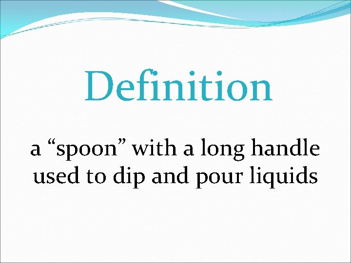 Definition a “spoon” with a long handle used to dip and pour liquids 