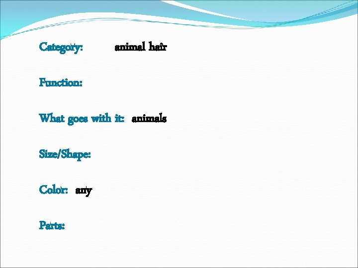 Category: animal hair Function: What goes with it: animals Size/Shape: Color: any Parts: 