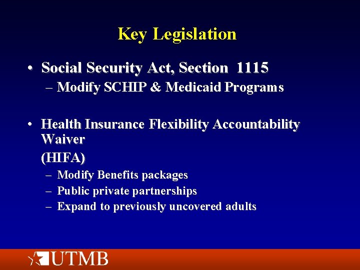 Key Legislation • Social Security Act, Section 1115 – Modify SCHIP & Medicaid Programs