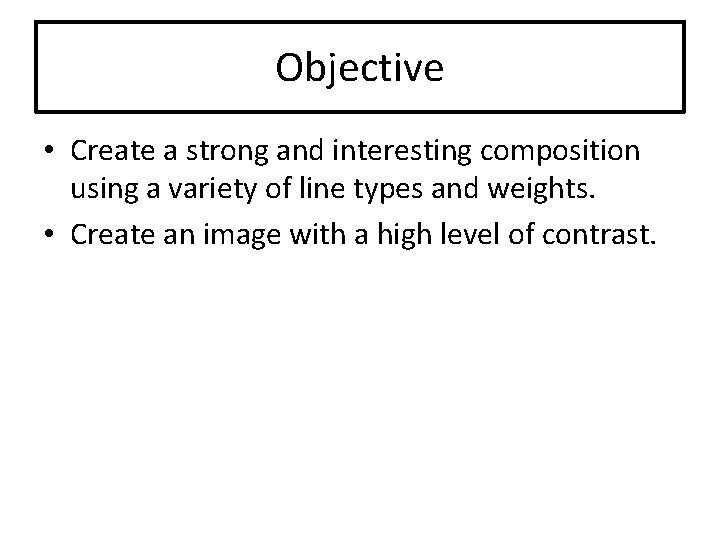 Objective • Create a strong and interesting composition using a variety of line types