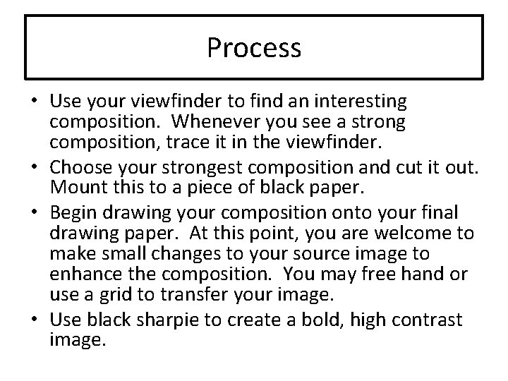 Process • Use your viewfinder to find an interesting composition. Whenever you see a