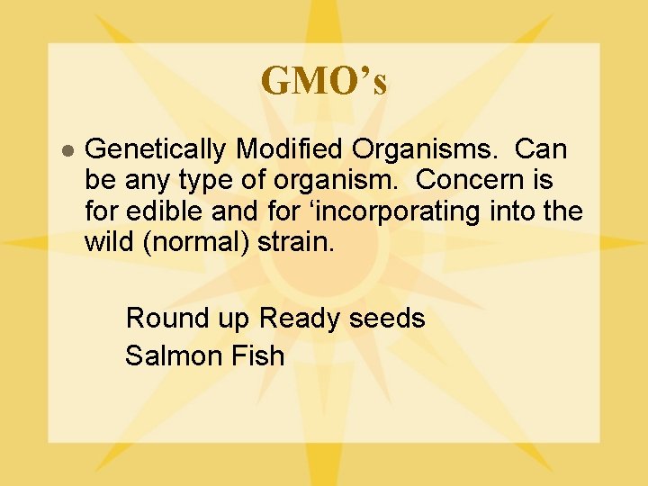 GMO’s l Genetically Modified Organisms. Can be any type of organism. Concern is for