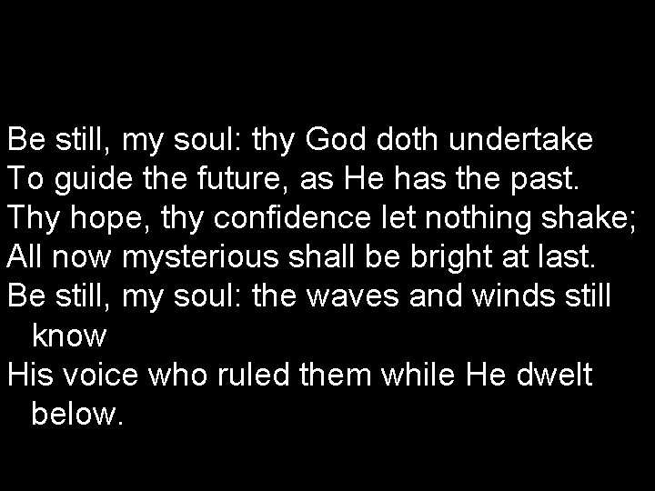 Be still, my soul: thy God doth undertake To guide the future, as He