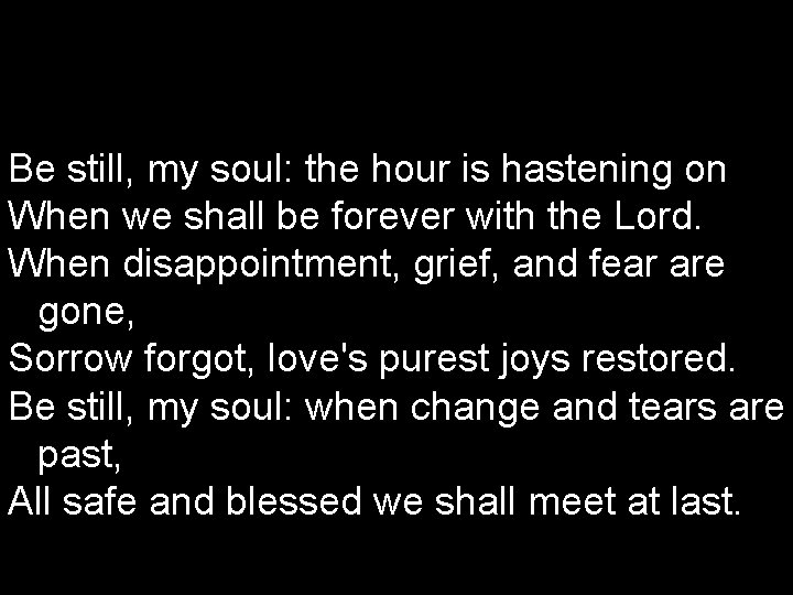 Be still, my soul: the hour is hastening on When we shall be forever