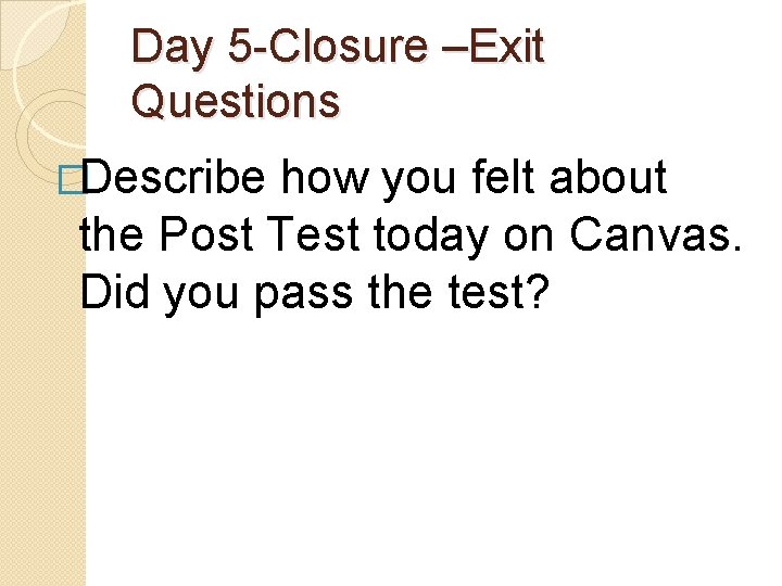 Day 5 -Closure –Exit Questions �Describe how you felt about the Post Test today