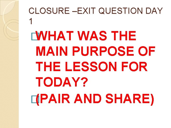 CLOSURE –EXIT QUESTION DAY 1 �WHAT WAS THE MAIN PURPOSE OF THE LESSON FOR