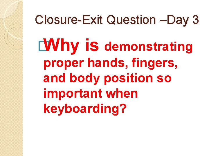 Closure-Exit Question –Day 3 � Why is demonstrating proper hands, fingers, and body position