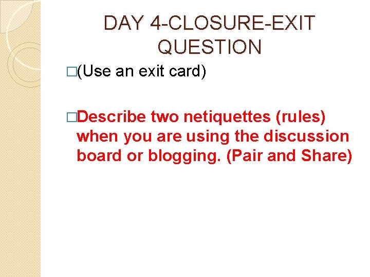 DAY 4 -CLOSURE-EXIT QUESTION �(Use an exit card) �Describe two netiquettes (rules) when you