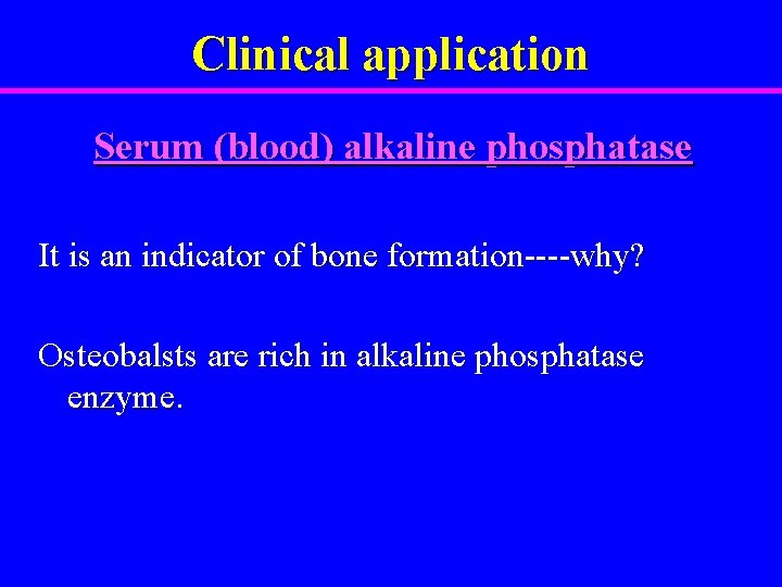 Clinical application Serum (blood) alkaline phosphatase It is an indicator of bone formation----why? Osteobalsts