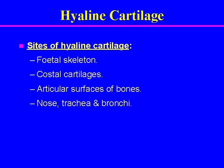 Hyaline Cartilage n Sites of hyaline cartilage: – Foetal skeleton. – Costal cartilages. –