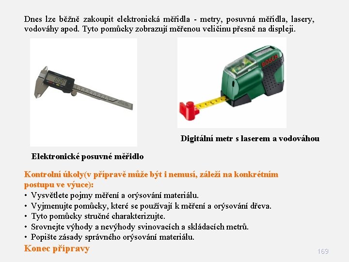 Dnes lze běžně zakoupit elektronická měřidla - metry, posuvná měřidla, lasery, vodováhy apod. Tyto