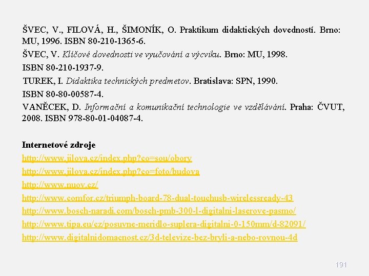 ŠVEC, V. , FILOVÁ, H. , ŠIMONÍK, O. Praktikum didaktických dovedností. Brno: MU, 1996. ŠVEC, V. , FILOVÁ, H. , ŠIMONÍK, O. Praktikum didaktických dovedností. Brno: MU, 1996.