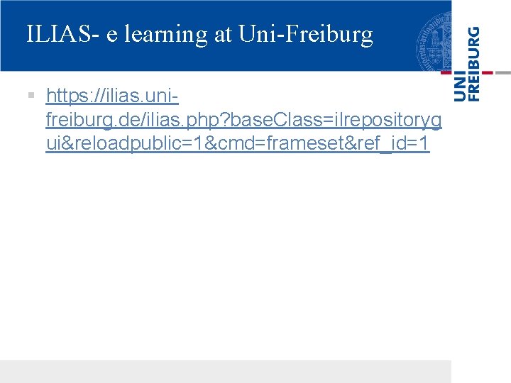 ILIAS- e learning at Uni-Freiburg § https: //ilias. unifreiburg. de/ilias. php? base. Class=ilrepositoryg ui&reloadpublic=1&cmd=frameset&ref_id=1