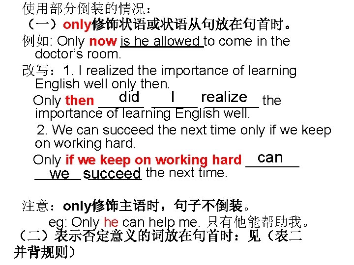 使用部分倒装的情况： （一）only修饰状语或状语从句放在句首时。 例如: Only now is he allowed to come in the doctor’s room.