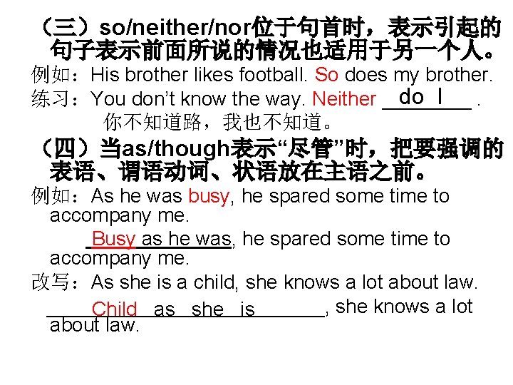 （三）so/neither/nor位于句首时，表示引起的 句子表示前面所说的情况也适用于另一个人。 例如：His brother likes football. So does my brother. do I 练习：You don’t