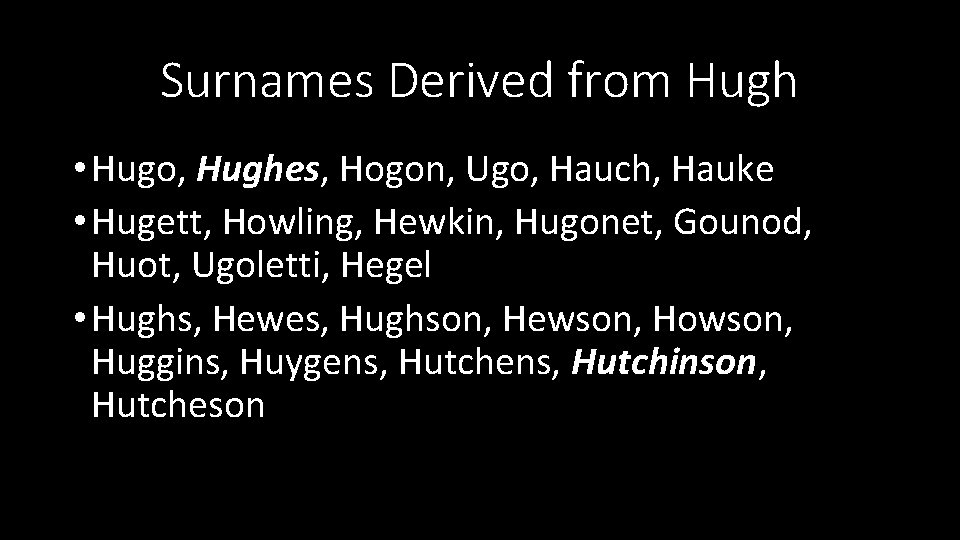 Surnames Derived from Hugh • Hugo, Hughes, Hogon, Ugo, Hauch, Hauke • Hugett, Howling,