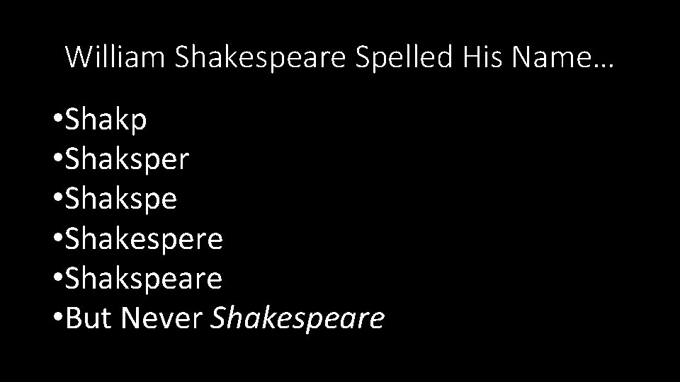 William Shakespeare Spelled His Name… • Shakp • Shaksper • Shakspe • Shakespere •