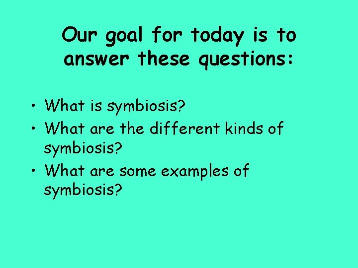 Our goal for today is to answer these questions: • What is symbiosis? •