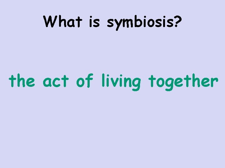 What is symbiosis? the act of living together 