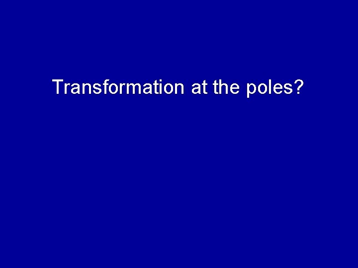 Transformation at the poles? 