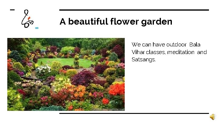 A beautiful flower garden We can have outdoor Bala Vihar classes, meditation and Satsangs.