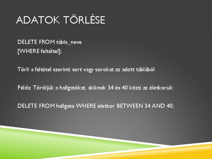 ADATOK TÖRLÉSE DELETE FROM tábla_neve [WHERE feltéltel]; Törli a feltétel szerinti sort vagy sorokat