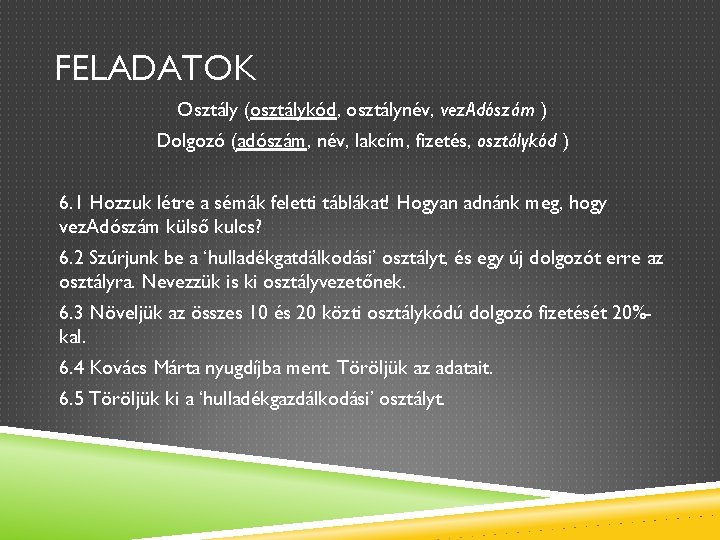 FELADATOK Osztály (osztálykód, osztálynév, vez. Adószám ) Dolgozó (adószám, név, lakcím, fizetés, osztálykód )