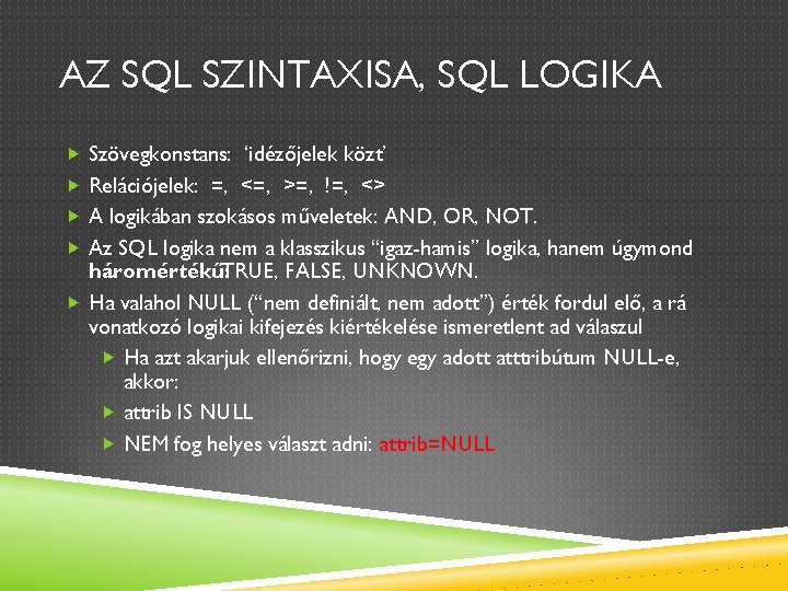 AZ SQL SZINTAXISA, SQL LOGIKA Szövegkonstans: ‘idézőjelek közt’ Relációjelek: =, <=, >=, !=, <>