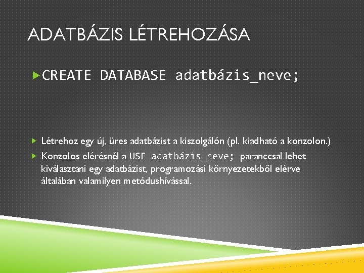 ADATBÁZIS LÉTREHOZÁSA CREATE DATABASE adatbázis_neve; Létrehoz egy új, üres adatbázist a kiszolgálón (pl. kiadható