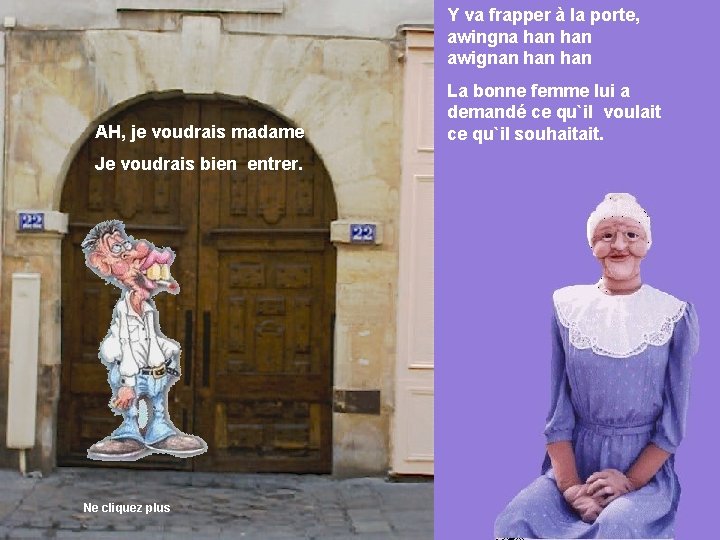 Y va frapper à la porte, awingna han awignan han AH, je voudrais madame