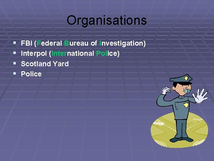 Organisations § § FBI (Federal Bureau of Investigation) Interpol (International Police) Scotland Yard Police