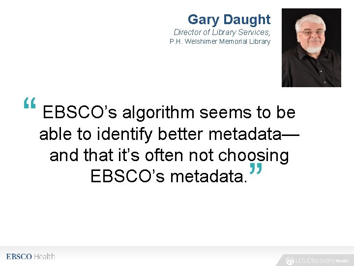 Gary Daught Director of Library Services, P. H. Welshimer Memorial Library “ EBSCO’s algorithm