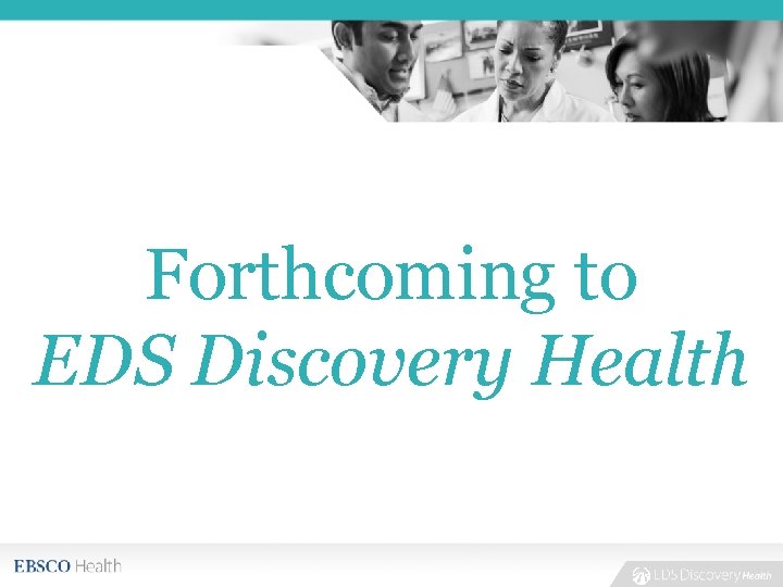 Forthcoming to EDS Discovery Health 