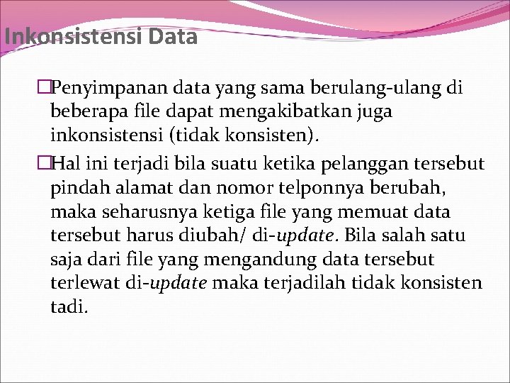 Inkonsistensi Data �Penyimpanan data yang sama berulang-ulang di beberapa file dapat mengakibatkan juga inkonsistensi