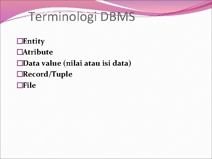 Terminologi DBMS �Entity �Atribute �Data value (nilai atau isi data) �Record/Tuple �File 