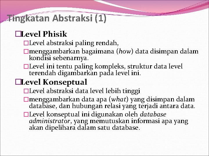 Tingkatan Abstraksi (1) �Level Phisik �Level abstraksi paling rendah, �menggambarkan bagaimana (how) data disimpan