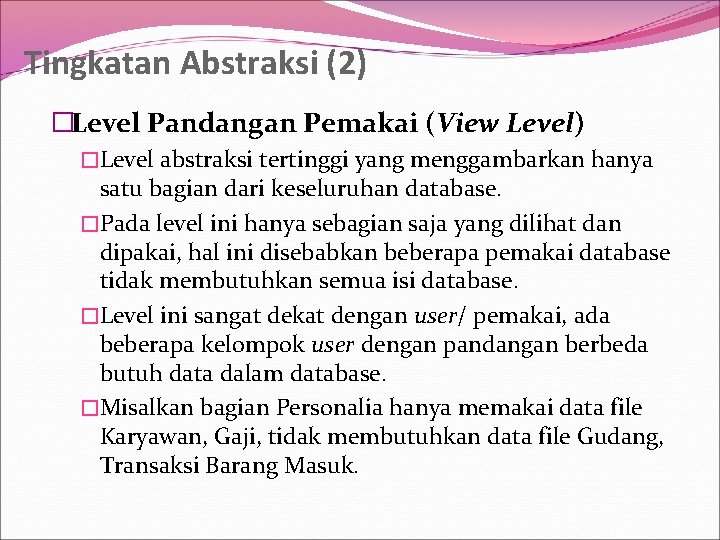 Tingkatan Abstraksi (2) �Level Pandangan Pemakai (View Level) �Level abstraksi tertinggi yang menggambarkan hanya