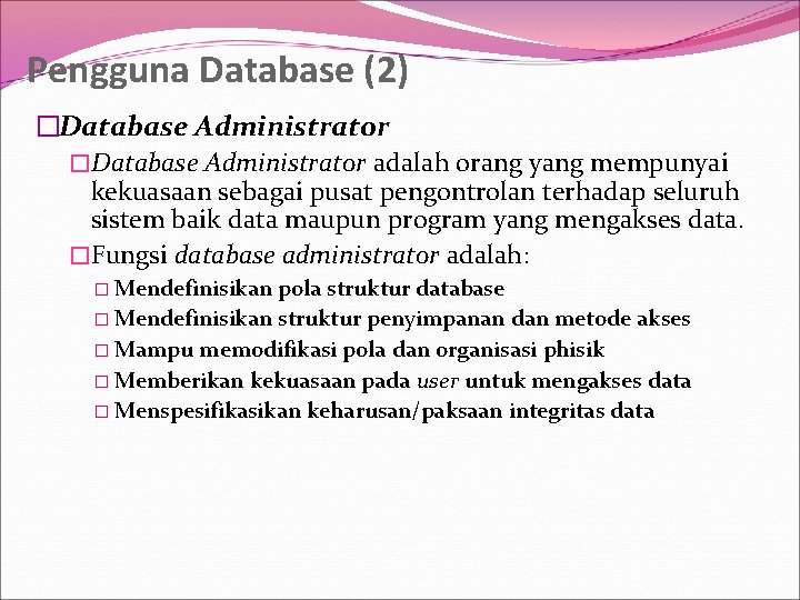 Pengguna Database (2) �Database Administrator adalah orang yang mempunyai kekuasaan sebagai pusat pengontrolan terhadap