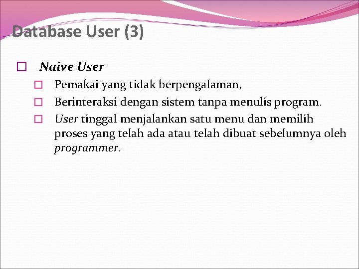 Database User (3) � Naive User � Pemakai yang tidak berpengalaman, � Berinteraksi dengan