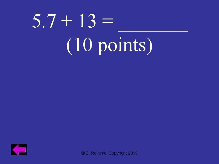 5. 7 + 13 = _______ (10 points) © B. Reincke, Copyright 2013 