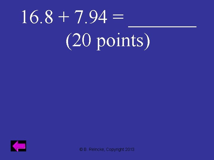 16. 8 + 7. 94 = _______ (20 points) © B. Reincke, Copyright 2013
