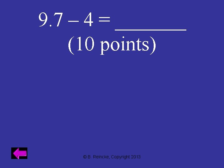 9. 7 – 4 = _______ (10 points) © B. Reincke, Copyright 2013 