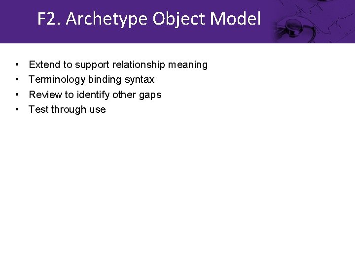 F 2. Archetype Object Model • • Extend to support relationship meaning Terminology binding