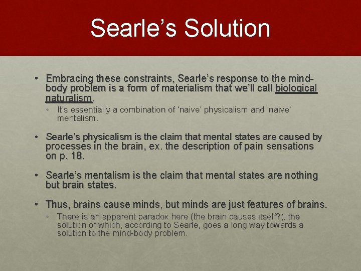 Searle’s Solution • Embracing these constraints, Searle’s response to the mindbody problem is a