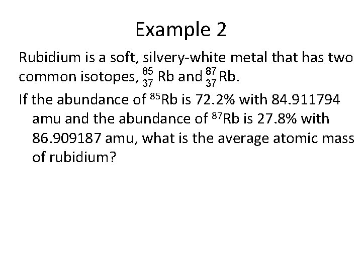 Example 2 Rubidium is a soft, silvery-white metal that has two 87 common isotopes,