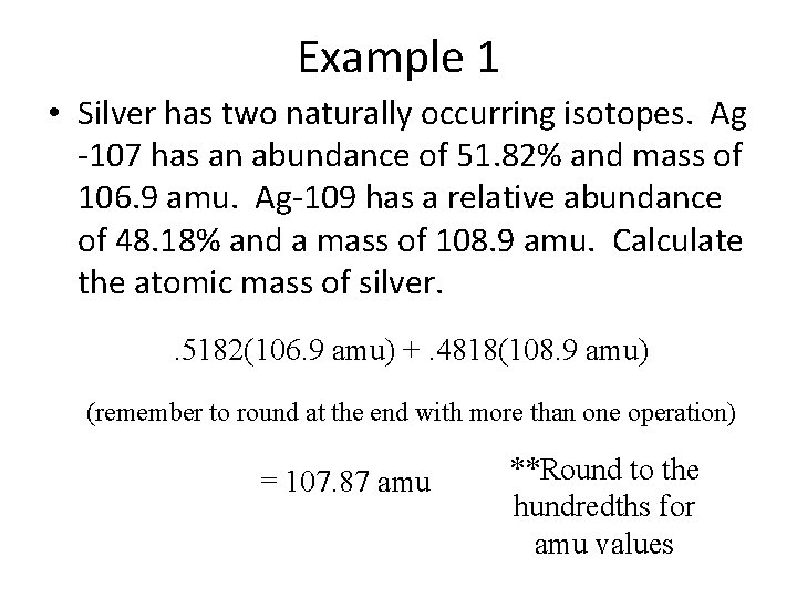 Example 1 • Silver has two naturally occurring isotopes. Ag -107 has an abundance