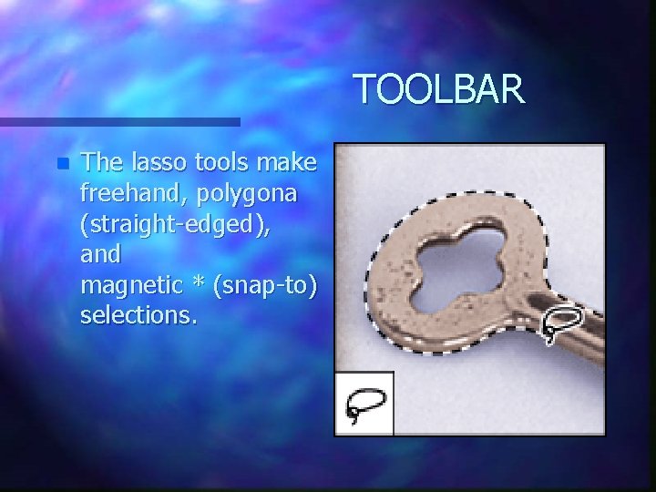 TOOLBAR n The lasso tools make freehand, polygona (straight-edged), and magnetic * (snap-to) selections. TOOLBAR n The lasso tools make freehand, polygona (straight-edged), and magnetic * (snap-to) selections.