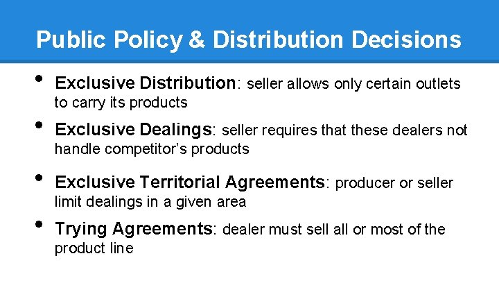 Public Policy & Distribution Decisions • Exclusive Distribution: seller allows only certain outlets •