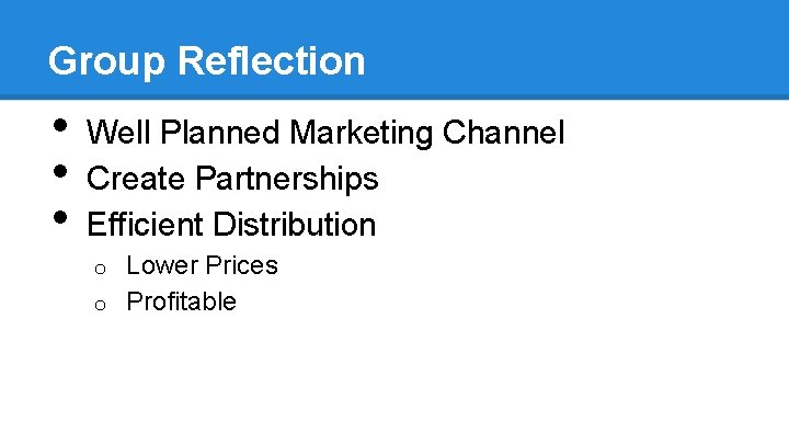 Group Reflection • • • Well Planned Marketing Channel Create Partnerships Efficient Distribution Lower