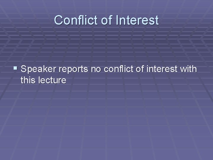 Conflict of Interest § Speaker reports no conflict of interest with this lecture 